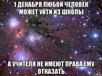 1 декабря любой человек может уйти из школы а учителя не имеют права ему отказать