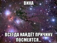 вика всегда найдёт причину посмеятся...