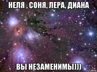 неля , соня, лера, диана вы незаменимы)))