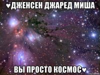 ♥дженсен джаред миша вы просто космос♥