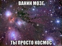 ванин мозг ты просто космос