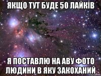 якщо тут буде 50 лайків я поставлю на аву фото людини в яку закоханий