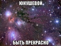 юнушевой быть прекрасно