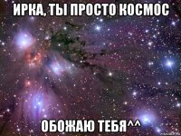 ирка, ты просто космос обожаю тебя^^