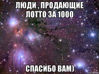 люди , продающие лотто за 1000 спасибо вам)