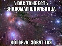 у вас тоже есть знакомая школьница которую зовут тая