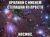 кролики с именем степашка ну просто космос