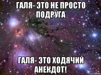 галя- это не просто подруга галя- это ходячий анекдот!