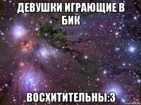 девушки играющие в бик восхитительны:3