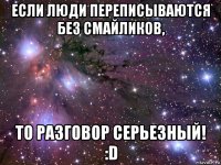 если люди переписываются без смайликов, то разговор серьезный! :d