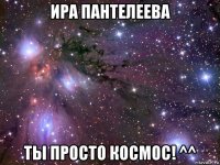 ира пантелеева ты просто космос! ^^