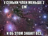 у сеньки член меньше 2 см и об этом знают все