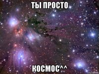 ты просто космос^^