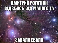 дмитрий рогатюк відєбись від малого та завали ебало