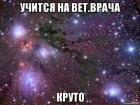 учится на вет.врача круто