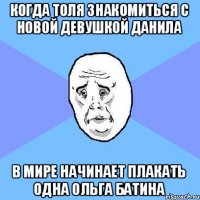 Когда Толя знакомиться с новой девушкой Данила В мире начинает плакать одна Ольга Батина