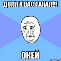 Доля у вас такая!!! ОКей