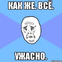 как же. всё. ужасно.