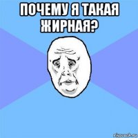 почему я такая жирная? 