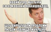 Новий уряд має бути сформований якнайшвидше, щоб вирішувати проблеми людей і захищати Україну.