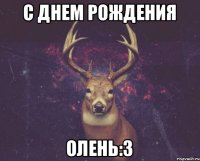 С ДНЕМ РОЖДЕНИЯ Олень:3