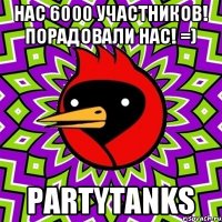 Нас 6000 участников! Порадовали нас! =) PartyTanks