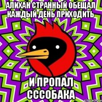 Алихан странный обещал каждый день приходить И ПРОПАЛ Сссобака