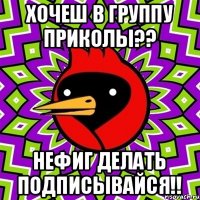 хочеш в группу приколы?? нефиг делать подписывайся!!