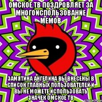 Омское.тв поздровляет за многоиспользование мемов Замятина Ангелина вы внесены в список главных пользователей и вы не можете использовать значек омское тв