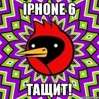 IPHONE 6 ТАЩИТ!