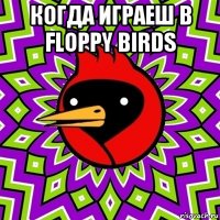 Когда играеш в Floppy birds 