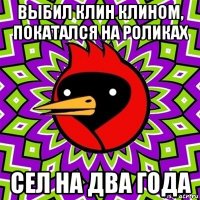 выбил клин клином, покатался на роликах сел на два года