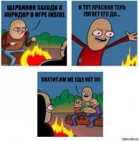 Щербинин заходи в коридор в игре Inside И тут красная тень пугает его до... Хватит,им же еще нет 18!