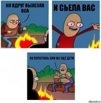 Но вдруг вылезла оса И сьела вас Ну перестань они же ещё дети