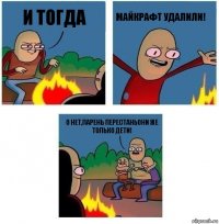 И тогда Майкрафт удалили! О нет,парень перестаньони же только дети!