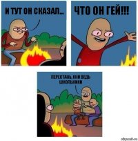 И тут он сказал... Что он гей!!! перестань, они ведь школьники