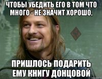 чтобы убедить его в том что много - не значит хорошо, пришлось подарить ему книгу донцовой