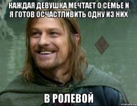 каждая девушка мечтает о семье и я готов осчастливить одну из них в ролевой