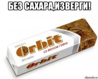 без сахара,изверги! 