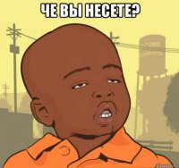 че вы несете? 