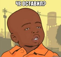 че оставил? 