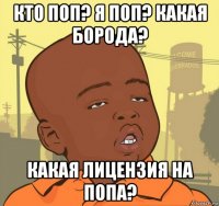 кто поп? я поп? какая борода? какая лицензия на попа?