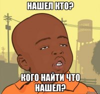 нашел кто? кого найти что нашел?