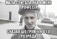 Мала спитала яка в мене профєсія Сказав шо гружчік 4-го розряда