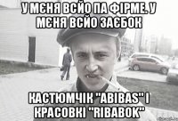 У мєня всйо па фірме. у мєня всйо заєбок кастюмчік "Abibas" і красовкі "Ribabok"