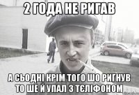 2 года не ригав а сьодні крім того шо ригнув то ше й упал з тєліфоном