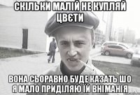 Скільки малій не купляй цвєти Вона сьоравно буде казать шо я мало приділяю їй вніманія