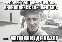 Человек обіщає → человек не виполняє своє обещаніє → человек іде нахер