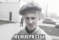  ну ніхера себе