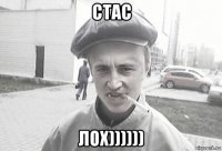 стас лох))))))